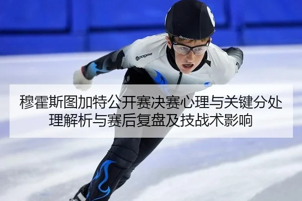穆霍斯图加特公开赛决赛心理与关键分处理解析与赛后复盘及技战术影响